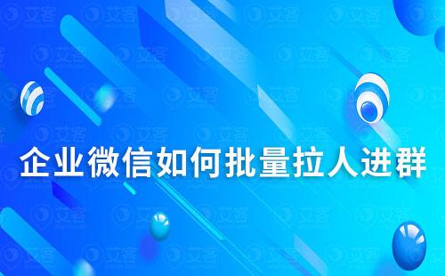 企業微信如何批量拉人進群