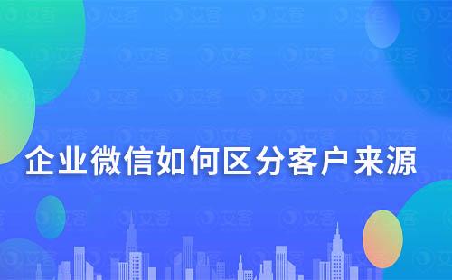 企業微信如何區分客戶來源