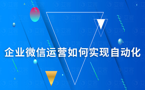 企業微信運營如何實現自動化