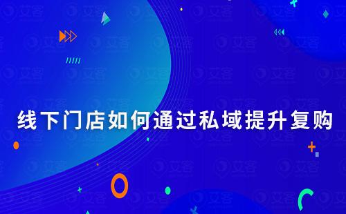 線下門店如何通過私域營銷提升復(fù)購率