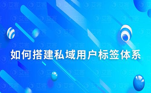 如何搭建私域用戶標(biāo)簽體系