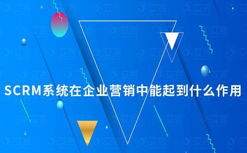 SCRM系統在企業(yè)營銷中能起到什么作用