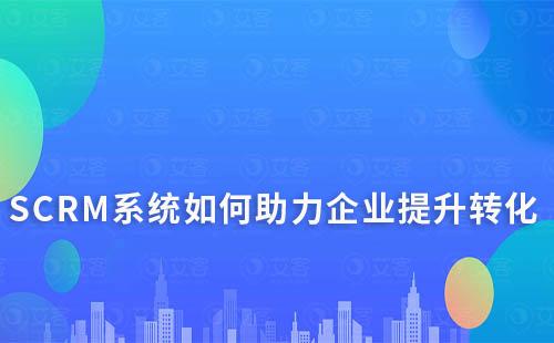 SCRM系統如何助力企業更好轉化潛在客戶