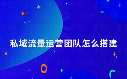 私域流量運(yùn)營(yíng)團(tuán)隊(duì)怎么搭建