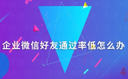 企業微信好友通過率低怎么辦