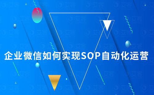企業(yè)微信如何實現(xiàn)SOP自動化運營
