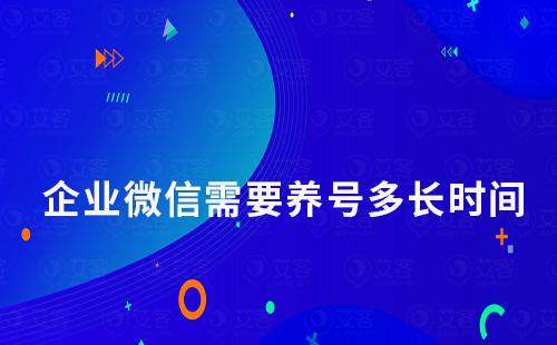 企業(yè)微信需要養(yǎng)號多長時間