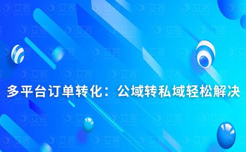 多平臺訂單轉(zhuǎn)化：輕松解決公域轉(zhuǎn)私域難題