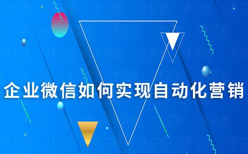 企業微信如何實現自動化營銷