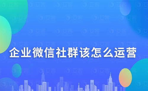 企業微信社群該怎么運營