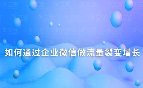如何通過企業(yè)微信做流量裂變增長