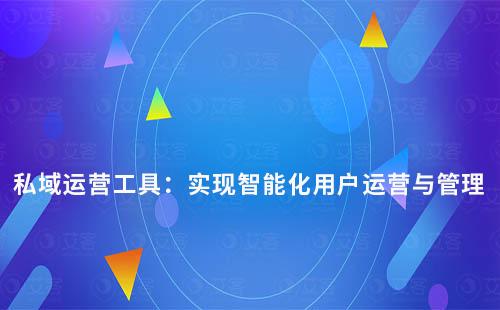 私域運營工具：實現智能化用戶運營與管理
