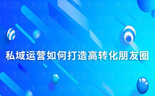 私域運營如何打造高轉化朋友圈