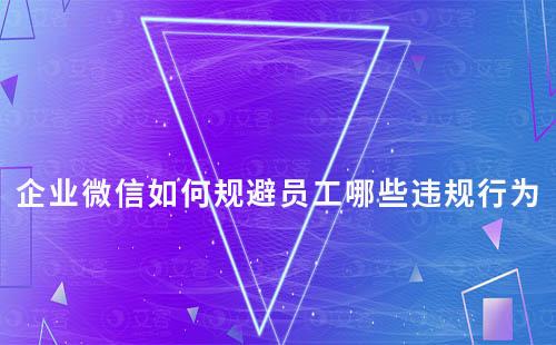 企業(yè)微信服務時員工需要規(guī)避哪些違規(guī)行為