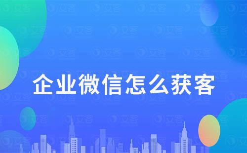 企業微信怎么獲客