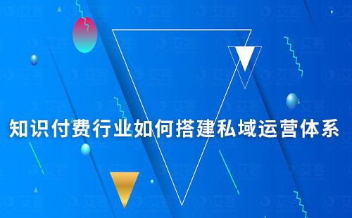 知識(shí)付費(fèi)行業(yè)如何搭建私域運(yùn)營(yíng)體系