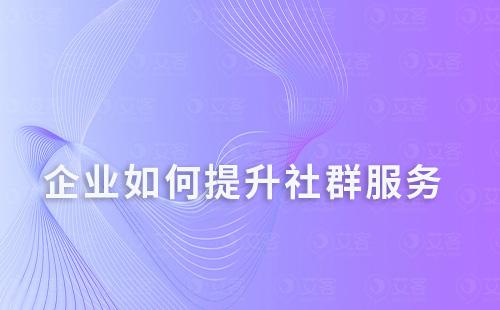 企業(yè)如何提升社群服務(wù)