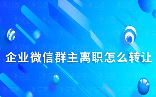企業微信群主離職怎么轉讓