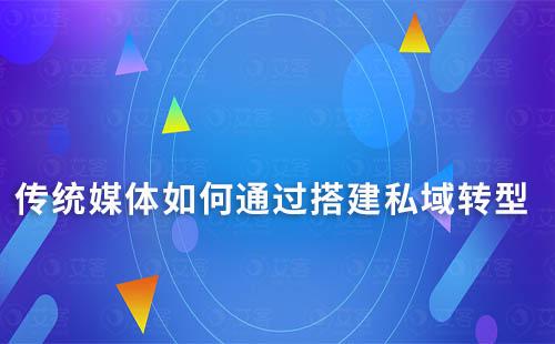 傳統媒體如何通過搭建私域轉型