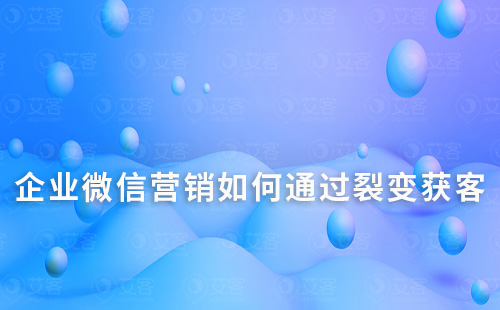 企業(yè)微信營(yíng)銷(xiāo)如何通過(guò)裂變獲客