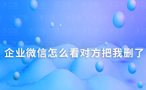 企業(yè)微信怎么看對(duì)方把我刪了