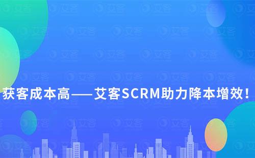 獲客難？成本高？艾客SCRM教你玩轉私域逆風翻盤！