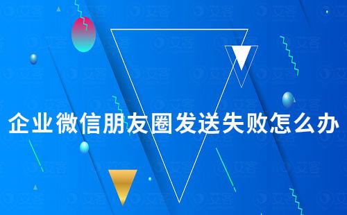 企業微信朋友圈發送失敗怎么辦