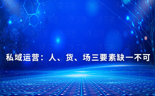 私域運營：人、貨、場三要素缺一不可