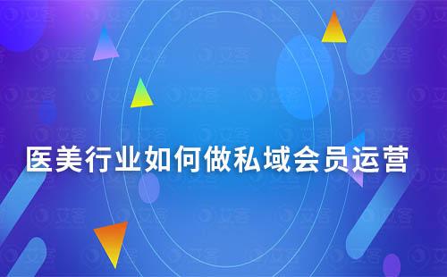 醫美行業如何做私域會員運營