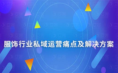 服飾行業(yè)私域運(yùn)營(yíng)痛點(diǎn)及解決方案