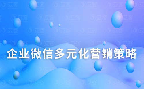 企業(yè)微信多元化營(yíng)銷(xiāo)策略：幫助銷(xiāo)售業(yè)績(jī)翻倍