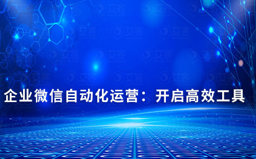 企業(yè)微信自動化運營：開啟高效工具