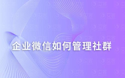 企業微信如何管理社群