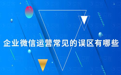 企業微信運營常見的誤區有哪些