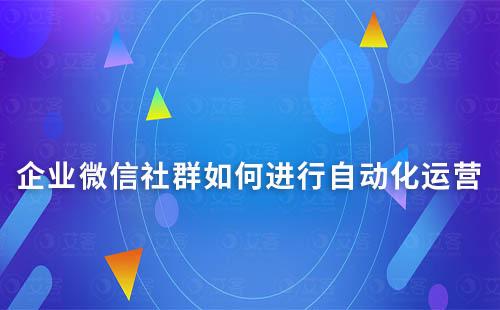 企業(yè)微信社群如何進行自動化運營