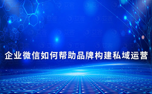 企業微信如何幫助品牌構建私域運營