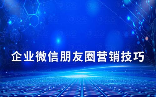 企業(yè)微信朋友圈營(yíng)銷技巧