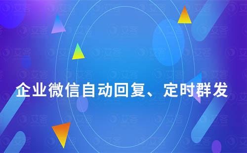 企業微信自動回復、定時群發怎么實現