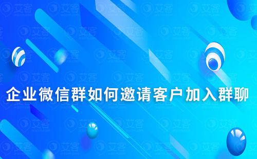 企業微信群如何邀請客戶加入群聊