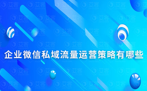 企業微信私域流量運營策略有哪些