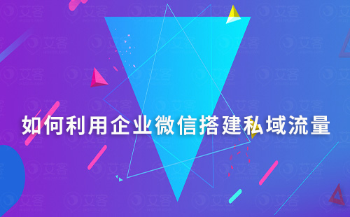 如何利用企業微信搭建自己的私域流量平臺