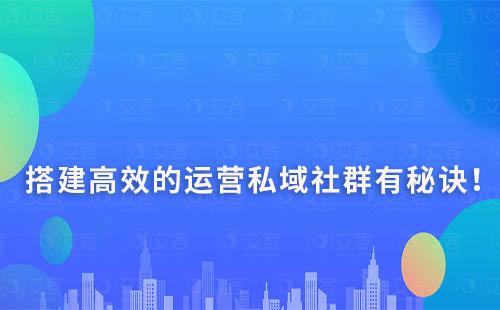 搭建高效、有效的運(yùn)營(yíng)私域社群有秘訣