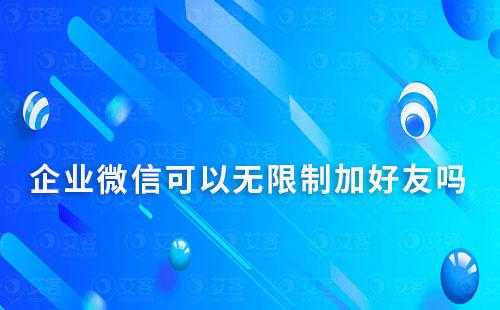 企業微信可以無限制加好友嗎