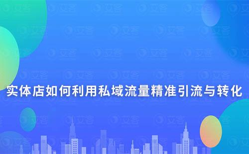 實體店如何利用私域流量精準引流與轉化