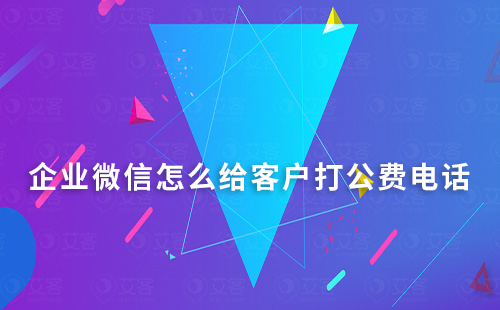企業微信怎么給客戶打公費電話