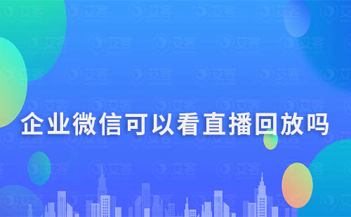 企業微信可以看直播回放嗎