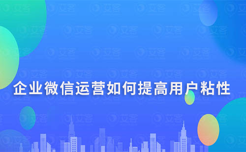 企業(yè)微信運營中，如何提高用戶粘性